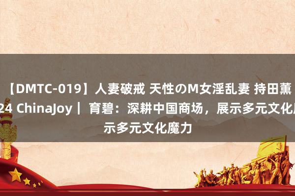 【DMTC-019】人妻破戒 天性のM女淫乱妻 持田薫 2024 ChinaJoy｜ 育碧：深耕中国商场，展示多元文化魔力