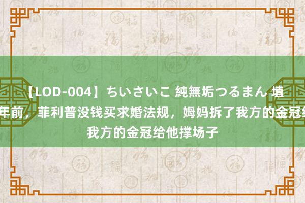 【LOD-004】ちいさいこ 純無垢つるまん 埴生みこ 74年前，菲利普没钱买求婚法规，姆妈拆了我方的金冠给他撑场子