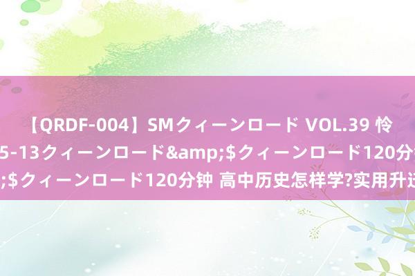 【QRDF-004】SMクィーンロード VOL.39 怜佳</a>2018-05-13クィーンロード&$クィーンロード120分钟 高中历史怎样学?实用升迁妙技！