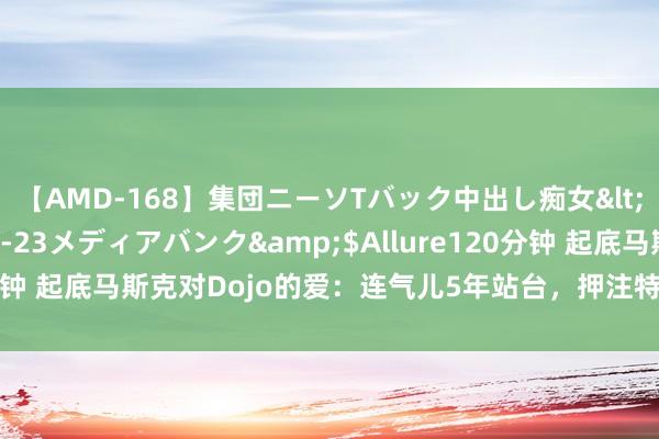 【AMD-168】集団ニーソTバック中出し痴女</a>2007-11-23メディアバンク&$Allure120分钟 起底马斯克对Dojo的爱：连气儿5年站台，押注特斯拉下一个异日