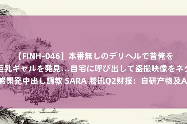 【FINH-046】本番無しのデリヘルで昔俺をバカにしていた同級生の巨乳ギャルを発見…自宅に呼び出して盗撮映像をネタに本番を強要し性感開発中出し調教 SARA 腾讯Q2财报：自研产物及AI大模子弘扬亮眼，企业功绩收入保捏双位数增