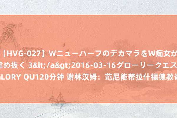 【HVG-027】WニューハーフのデカマラをW痴女が焦らし寸止めで虐め抜く 3</a>2016-03-16グローリークエスト&$GLORY QU120分钟 谢林汉姆：范尼能帮拉什福德教诲拆伙才略，但这取决于两东说念主关连