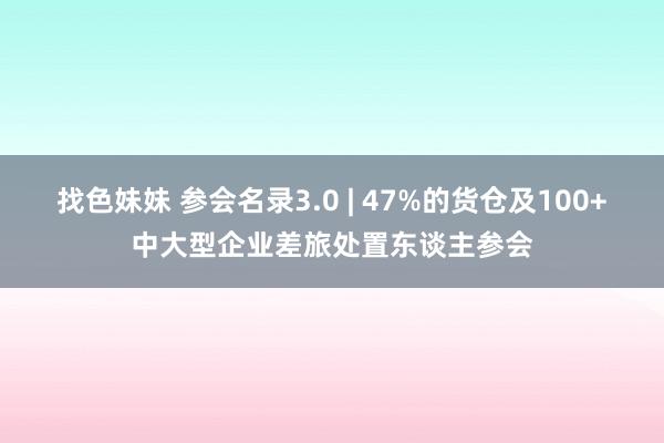 找色妹妹 参会名录3.0 | 47%的货仓及100+中大型企业差旅处置东谈主参会