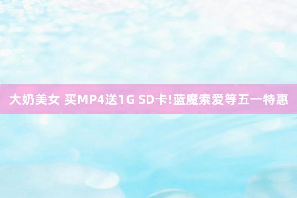 大奶美女 买MP4送1G SD卡!蓝魔索爱等五一特惠