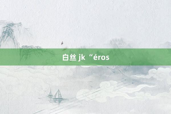 白丝 jk “éros