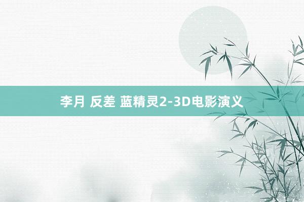 李月 反差 蓝精灵2-3D电影演义