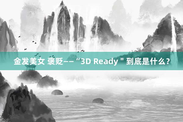 金发美女 褒贬——“3D Ready＂到底是什么？