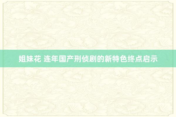 姐妹花 连年国产刑侦剧的新特色终点启示